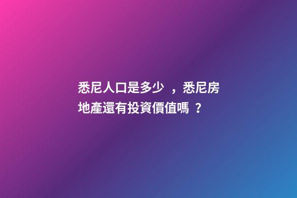 悉尼人口是多少，悉尼房地產還有投資價值嗎？